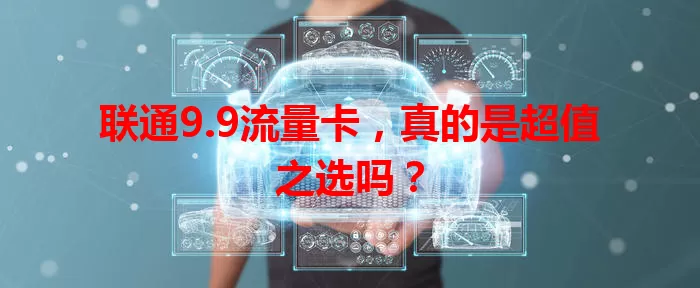 联通9.9流量卡，真的是超值之选吗？