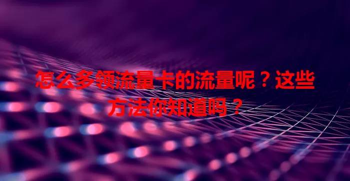 怎么多领流量卡的流量呢？这些方法你知道吗？