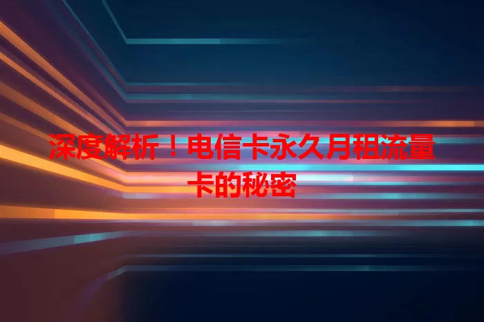 深度解析！电信卡永久月租流量卡的秘密
