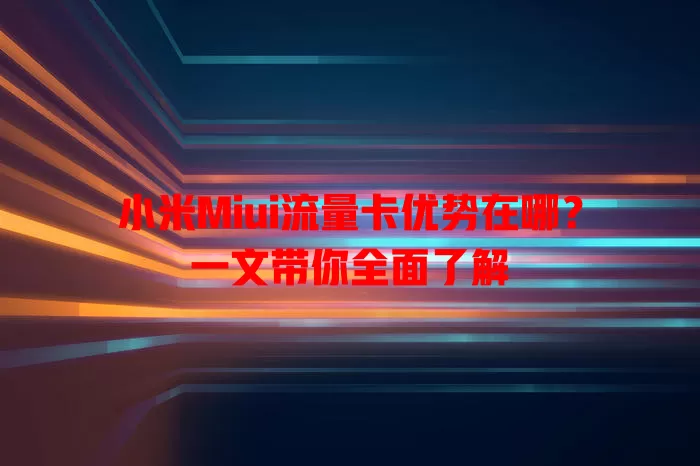 小米Miui流量卡优势在哪？一文带你全面了解