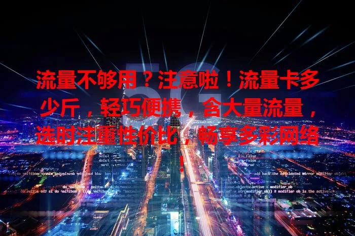 流量不够用？注意啦！流量卡多少斤，轻巧便携，含大量流量，选时注重性价比，畅享多彩网络！