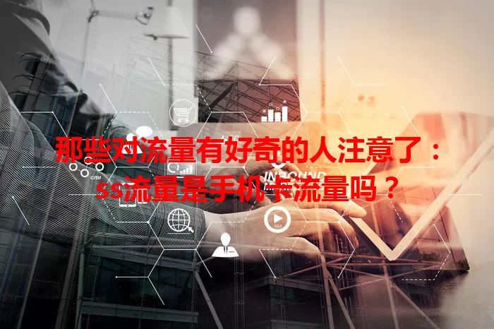 那些对流量有好奇的人注意了：ss流量是手机卡流量吗？