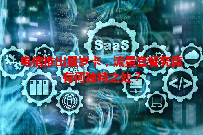 电信推出星岁卡，流量套餐究竟有何独特之处？