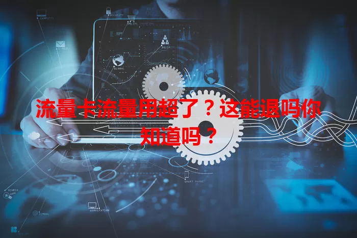 流量卡流量用超了？这能退吗你知道吗？