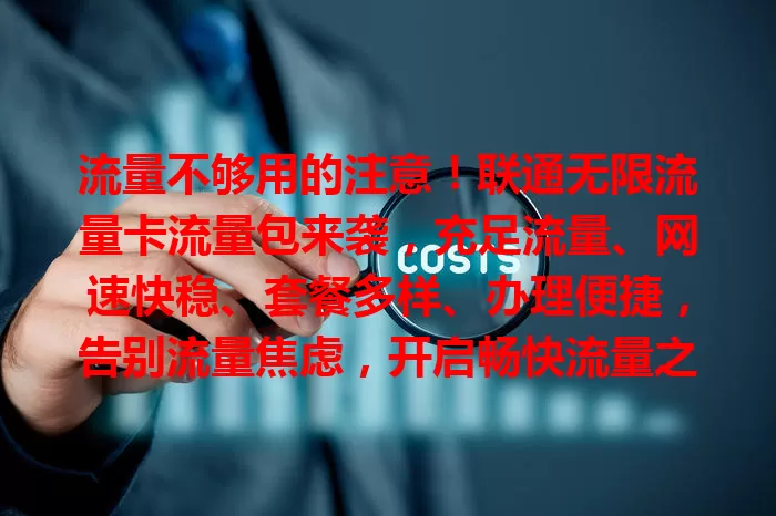 流量不够用的注意！联通无限流量卡流量包来袭，充足流量、网速快稳、套餐多样、办理便捷，告别流量焦虑，开启畅快流量之旅