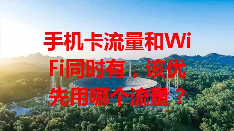 手机卡流量和WiFi同时有，该优先用哪个流量？
