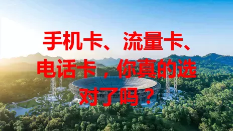 手机卡、流量卡、电话卡，你真的选对了吗？