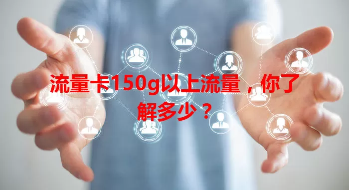 流量卡150g以上流量，你了解多少？