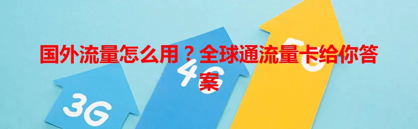 国外流量怎么用？全球通流量卡给你答案