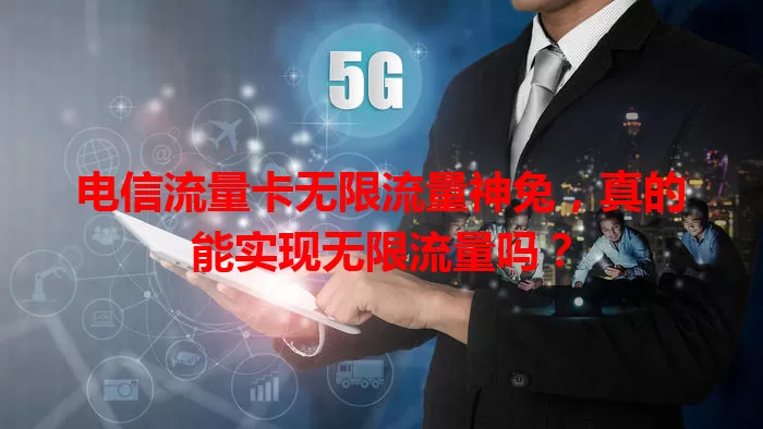 电信流量卡无限流量神兔，真的能实现无限流量吗？