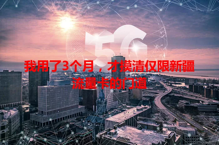 我用了3个月，才摸清仅限新疆流量卡的门道