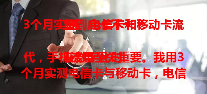 3个月实测！电信卡和移动卡流量到底卡不卡？

在数字化时代，手机流量至关重要。我用3个月实测电信卡与移动卡，电信卡看视频、玩游戏、视频通话都超流畅，移动卡浏览网页、购物等也不卡，二者都能满足多样需求，助你畅享网络生活。