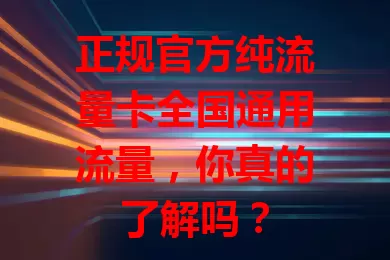 正规官方纯流量卡全国通用流量，你真的了解吗？