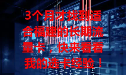 3个月才找到适合福建的长期流量卡，快来看看我的选卡经验！