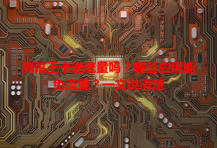 腾讯王卡送流量吗？哪些应用能免流量？一文说清楚