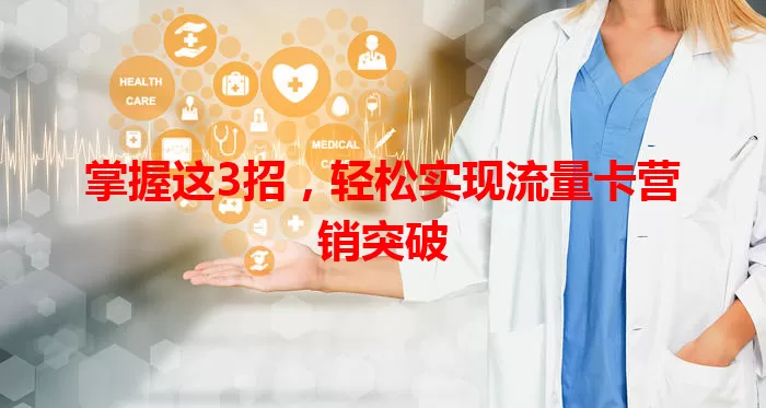 掌握这3招，轻松实现流量卡营销突破