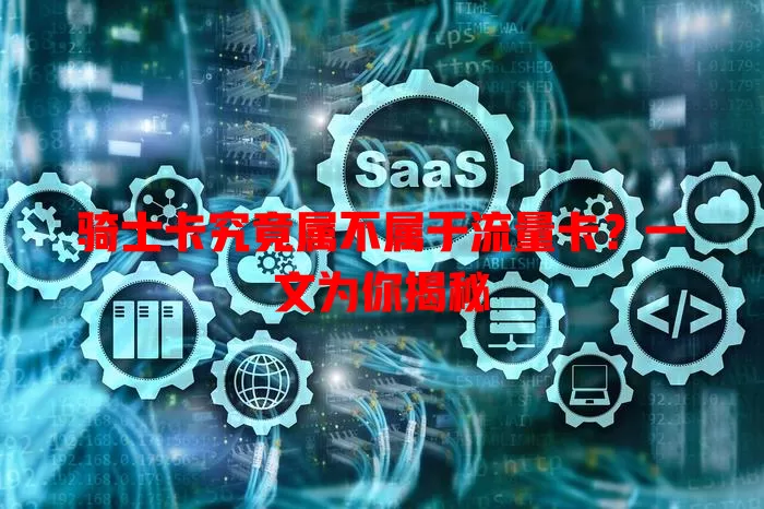 骑士卡究竟属不属于流量卡？一文为你揭秘