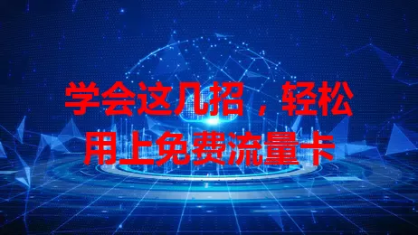 学会这几招，轻松用上免费流量卡