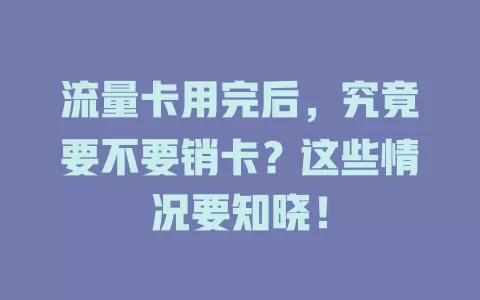 流量卡用完后，究竟要不要销卡？这些情况要知晓！
