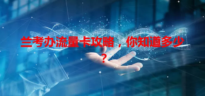 兰考办流量卡攻略，你知道多少？