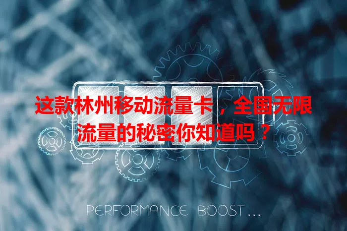 这款林州移动流量卡，全国无限流量的秘密你知道吗？