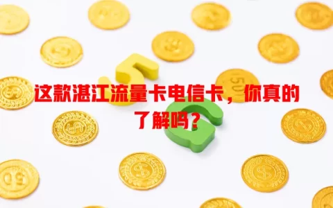 这款湛江流量卡电信卡，你真的了解吗？