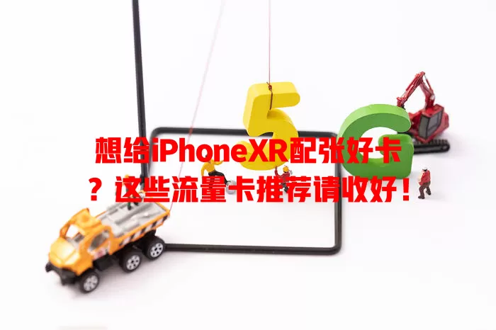想给iPhoneXR配张好卡？这些流量卡推荐请收好！