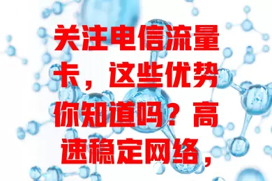 关注电信流量卡，这些优势你知道吗？高速稳定网络，套餐丰富多样，覆盖广，客服优，是满足不同需求的理想之选