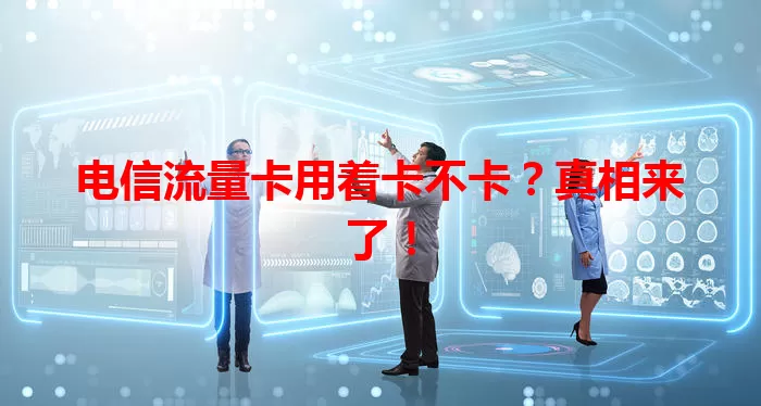 电信流量卡用着卡不卡？真相来了！