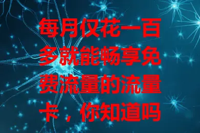 每月仅花一百多就能畅享免费流量的流量卡，你知道吗？