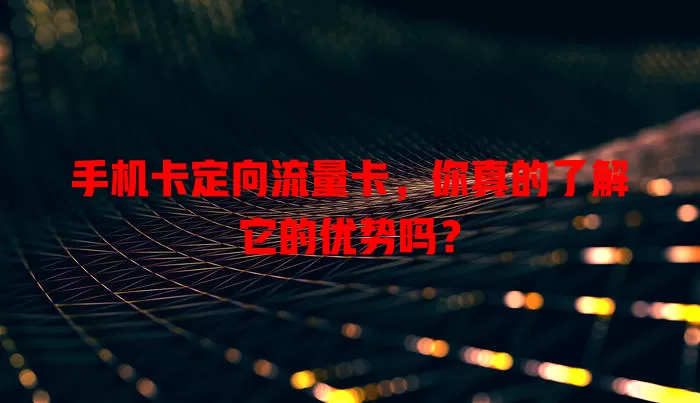手机卡定向流量卡，你真的了解它的优势吗？
