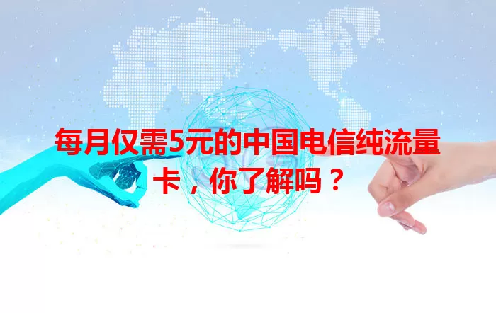 每月仅需5元的中国电信纯流量卡，你了解吗？