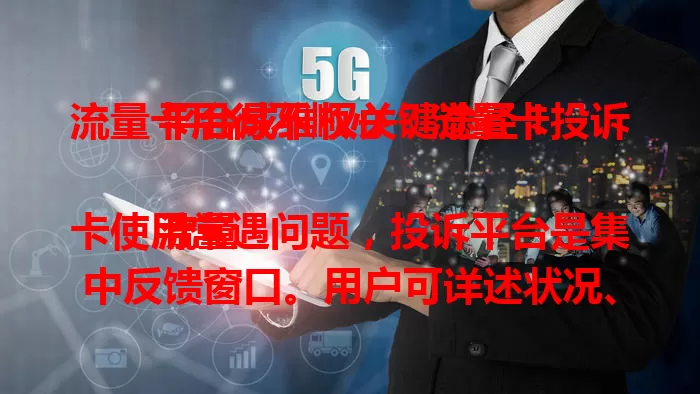 流量卡用得不顺心？流量卡投诉平台成维权关键途径！

流量卡使用常遇问题，投诉平台是集中反馈窗口。用户可详述状况、上传证据。运营商能借此改进，提升服务质量。用户要主动反映，确保投诉有效，维护自身权益。