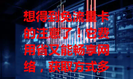 想得到免流量卡的注意了！它费用省又能畅享网络，获取方式多样，关注运营商活动、资讯平台等，多留意积极参与，免流量卡或降临！