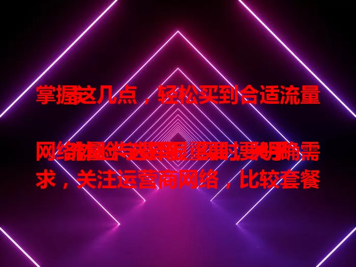 掌握这几点，轻松买到合适流量卡

流量卡选择很重要，关乎网络体验与费用。买时要明确需求，关注运营商网络，比较套餐性价比，留意有效期和续约政策，综合考虑这些，就能买到满足需求的流量卡。