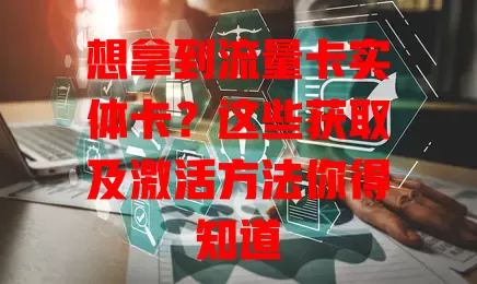 想拿到流量卡实体卡？这些获取及激活方法你得知道