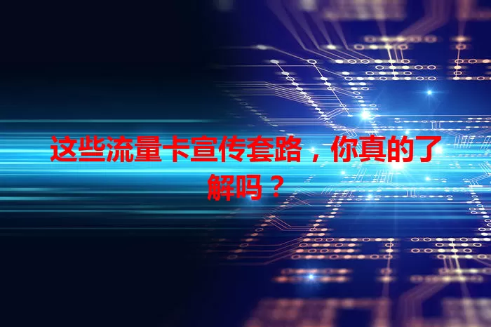 这些流量卡宣传套路，你真的了解吗？