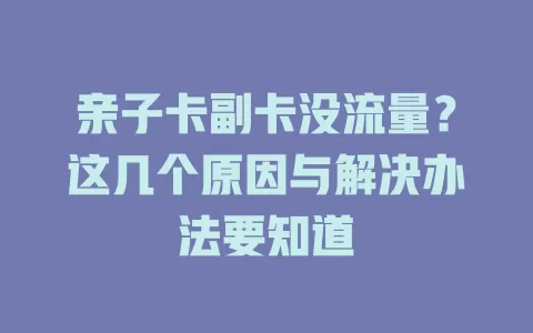 亲子卡副卡没流量？这几个原因与解决办法要知道