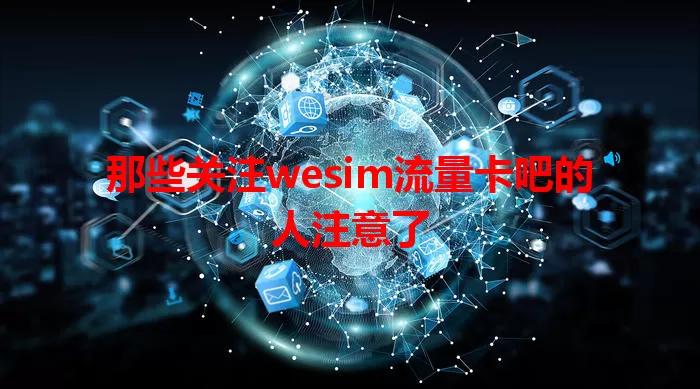 那些关注wesim流量卡吧的人注意了