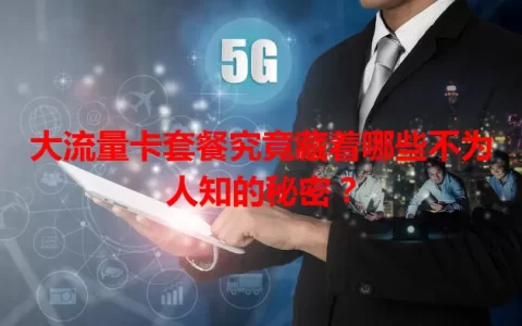 大流量卡套餐究竟藏着哪些不为人知的秘密？