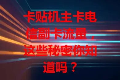 卡贴机主卡电信副卡流量，这些秘密你知道吗？