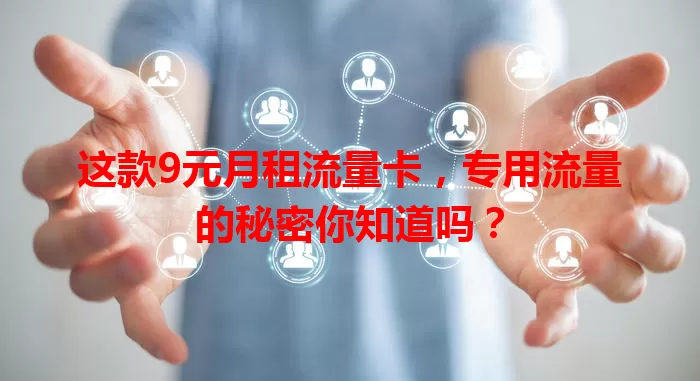 这款9元月租流量卡，专用流量的秘密你知道吗？