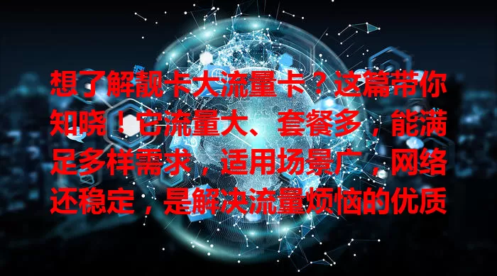 想了解靓卡大流量卡？这篇带你知晓！它流量大、套餐多，能满足多样需求，适用场景广，网络还稳定，是解决流量烦恼的优质之选，快来开启畅快上网之旅！