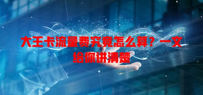 大王卡流量费究竟怎么算？一文给你讲清楚