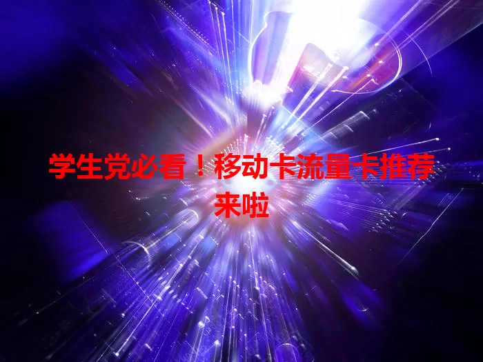 学生党必看！移动卡流量卡推荐来啦