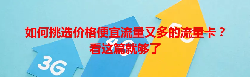 如何挑选价格便宜流量又多的流量卡？看这篇就够了