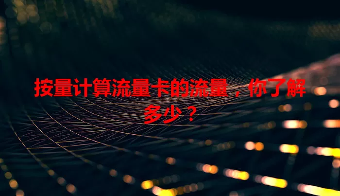 按量计算流量卡的流量，你了解多少？