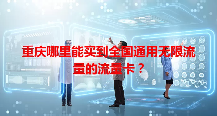 重庆哪里能买到全国通用无限流量的流量卡？