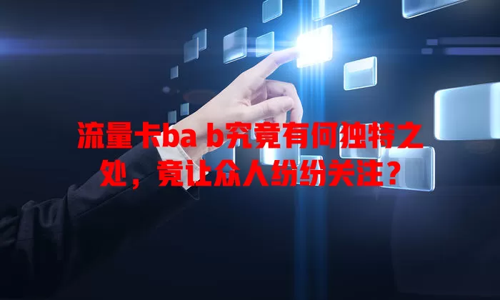 流量卡ba b究竟有何独特之处，竟让众人纷纷关注？