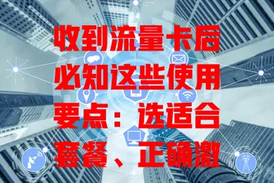 收到流量卡后必知这些使用要点：选适合套餐、正确激活、留意流量及安全，让网络更顺畅